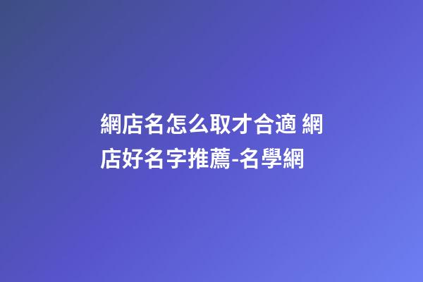網店名怎么取才合適 網店好名字推薦-名學網